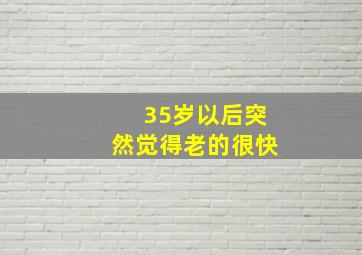 35岁以后突然觉得老的很快