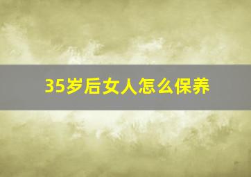 35岁后女人怎么保养