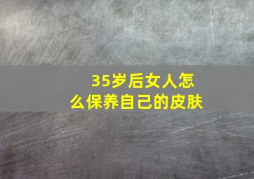 35岁后女人怎么保养自己的皮肤