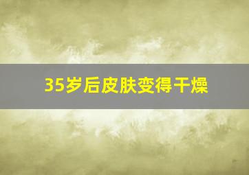 35岁后皮肤变得干燥