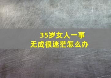 35岁女人一事无成很迷茫怎么办