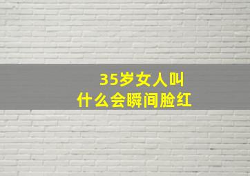 35岁女人叫什么会瞬间脸红