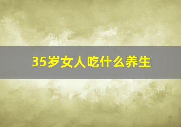 35岁女人吃什么养生