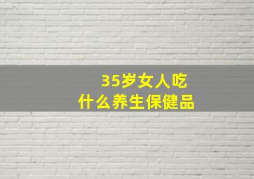 35岁女人吃什么养生保健品