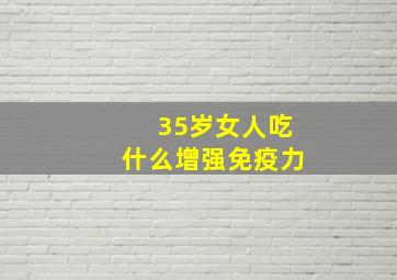 35岁女人吃什么增强免疫力