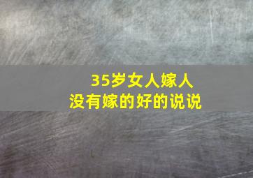 35岁女人嫁人没有嫁的好的说说