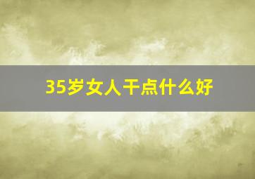 35岁女人干点什么好