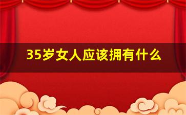 35岁女人应该拥有什么