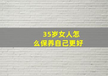 35岁女人怎么保养自己更好