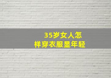 35岁女人怎样穿衣服显年轻