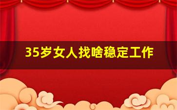 35岁女人找啥稳定工作