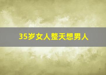 35岁女人整天想男人