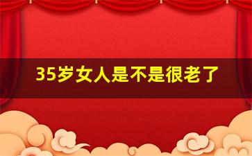 35岁女人是不是很老了