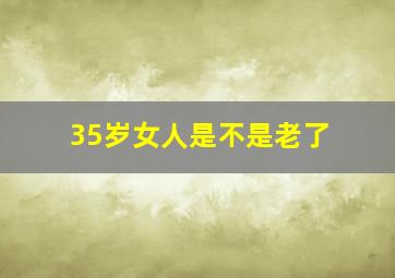 35岁女人是不是老了