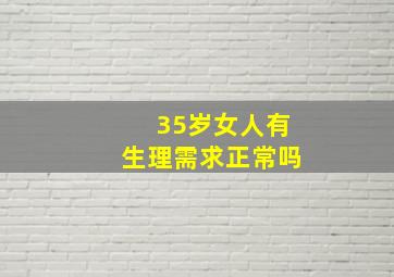 35岁女人有生理需求正常吗