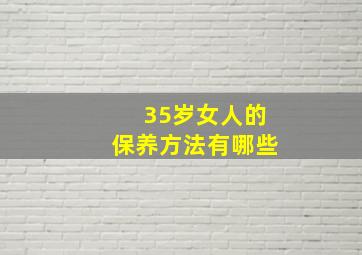 35岁女人的保养方法有哪些