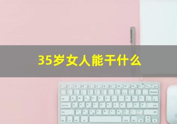 35岁女人能干什么