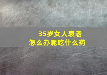 35岁女人衰老怎么办呢吃什么药