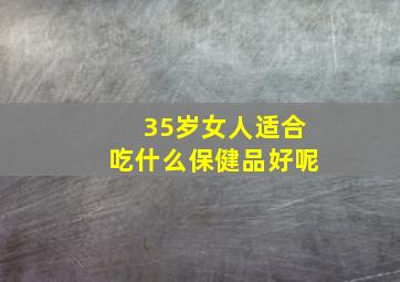 35岁女人适合吃什么保健品好呢