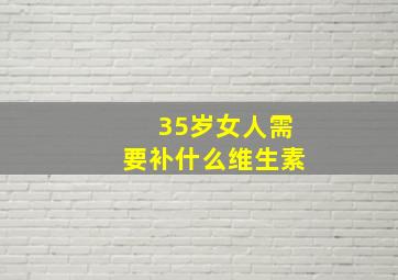 35岁女人需要补什么维生素