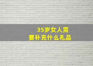 35岁女人需要补充什么礼品