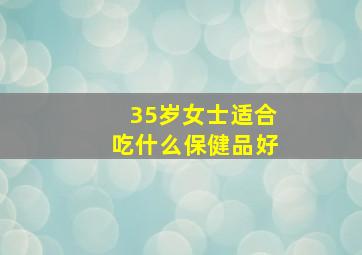 35岁女士适合吃什么保健品好