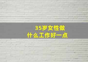 35岁女性做什么工作好一点