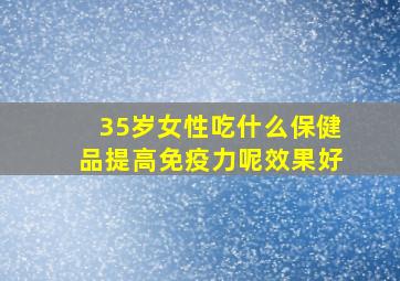 35岁女性吃什么保健品提高免疫力呢效果好