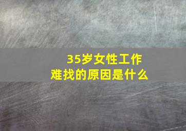 35岁女性工作难找的原因是什么