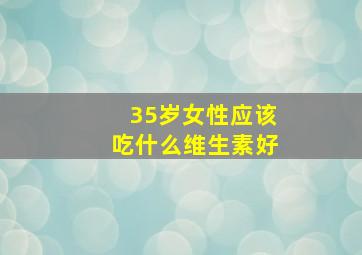 35岁女性应该吃什么维生素好