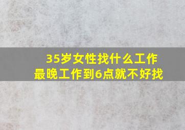 35岁女性找什么工作最晚工作到6点就不好找