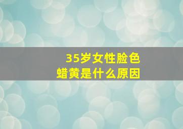 35岁女性脸色蜡黄是什么原因