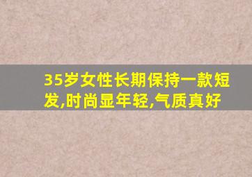 35岁女性长期保持一款短发,时尚显年轻,气质真好