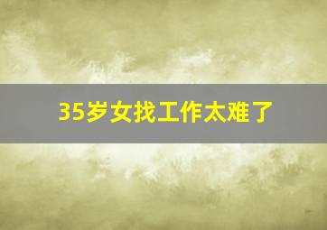 35岁女找工作太难了