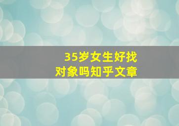 35岁女生好找对象吗知乎文章