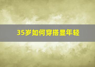 35岁如何穿搭显年轻