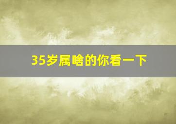 35岁属啥的你看一下