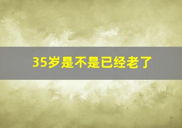 35岁是不是已经老了