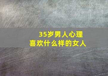 35岁男人心理喜欢什么样的女人