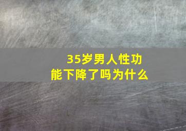 35岁男人性功能下降了吗为什么