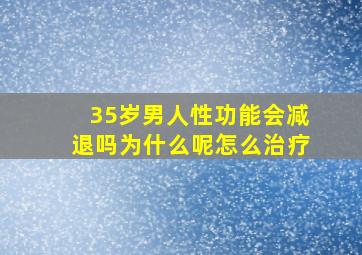 35岁男人性功能会减退吗为什么呢怎么治疗