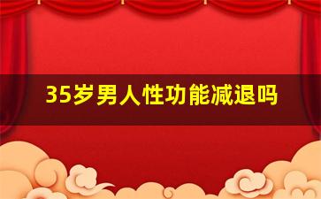 35岁男人性功能减退吗