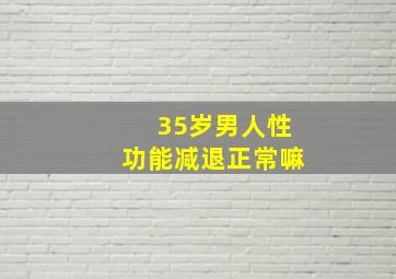 35岁男人性功能减退正常嘛