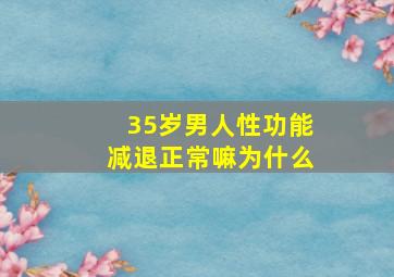 35岁男人性功能减退正常嘛为什么