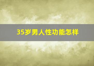 35岁男人性功能怎样