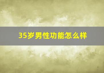 35岁男性功能怎么样