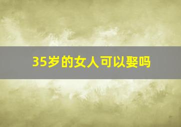 35岁的女人可以娶吗