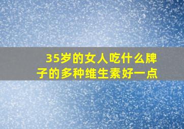 35岁的女人吃什么牌子的多种维生素好一点