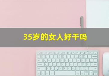 35岁的女人好干吗