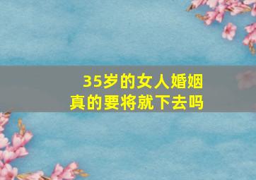 35岁的女人婚姻真的要将就下去吗